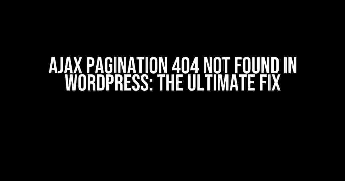 Ajax Pagination 404 Not Found in WordPress: The Ultimate Fix