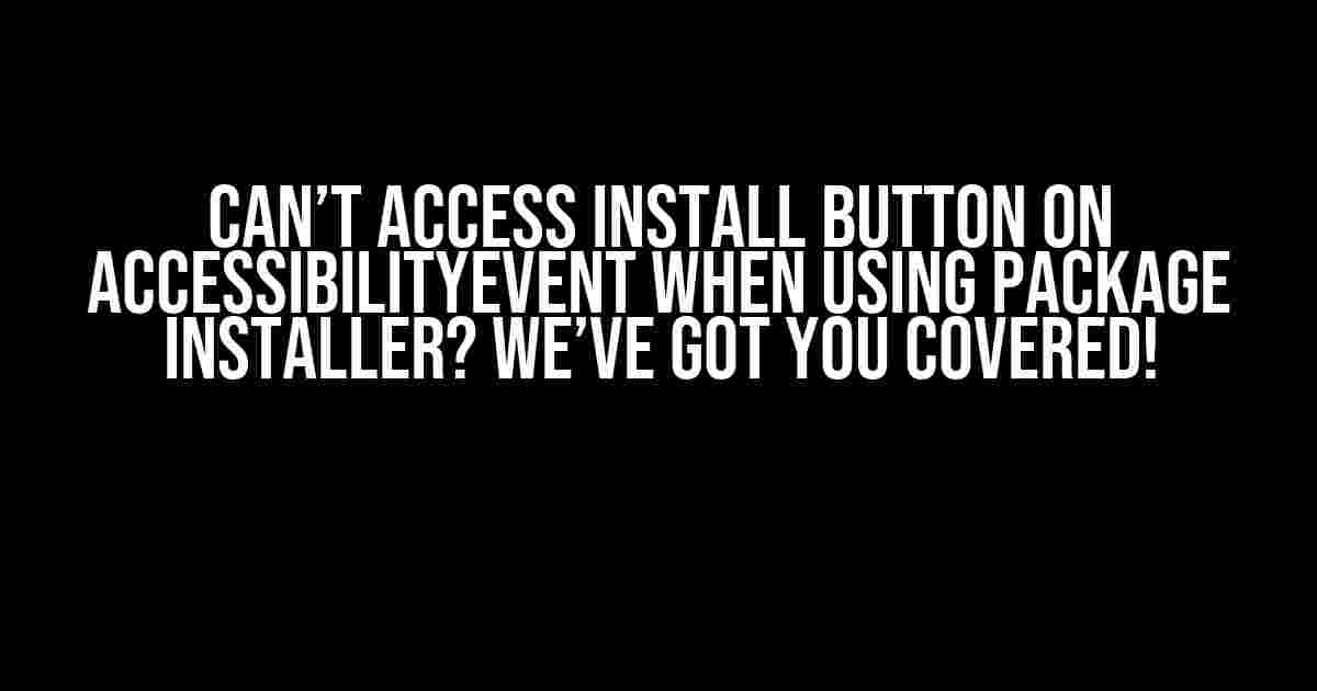 Can’t access install button on AccessibilityEvent when using Package Installer? We’ve got you covered!