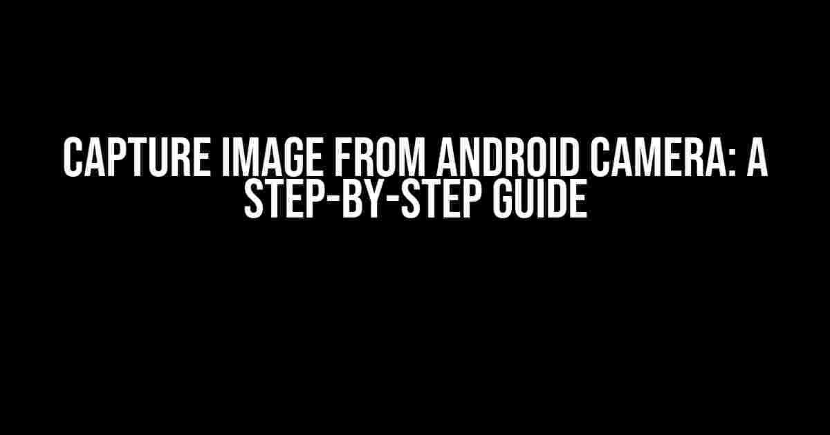 Capture Image from Android Camera: A Step-by-Step Guide