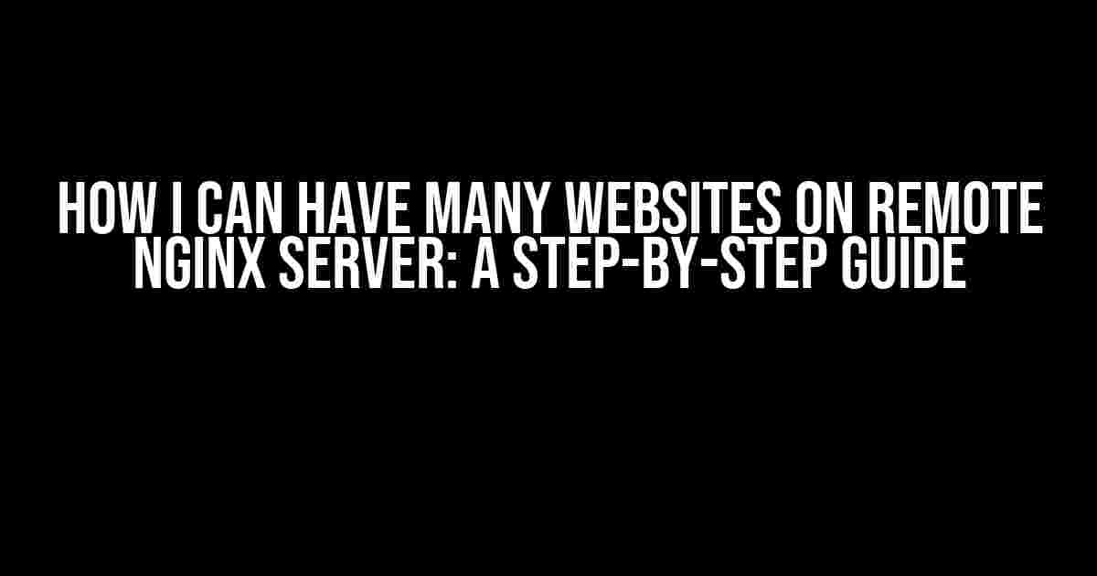 How I Can Have Many Websites on Remote NGINX Server: A Step-by-Step Guide