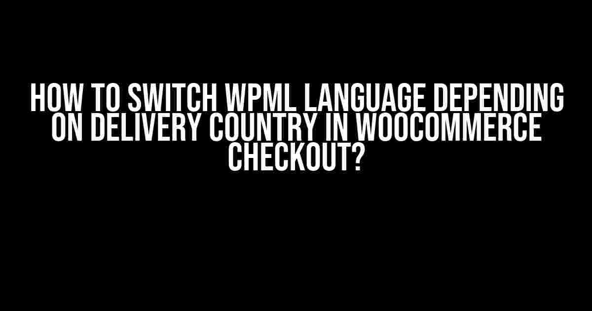 How to switch WPML language depending on delivery country in WooCommerce checkout?