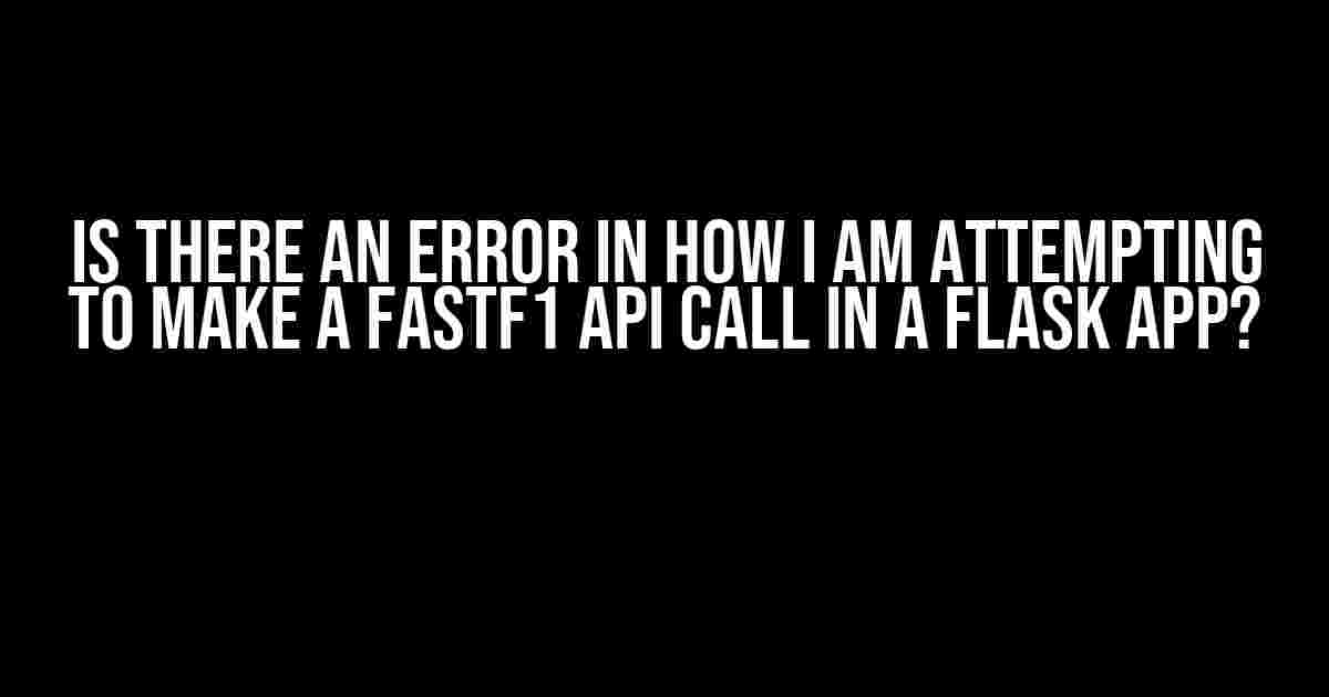 Is there an error in how I am attempting to make a FastF1 API call in a Flask app?