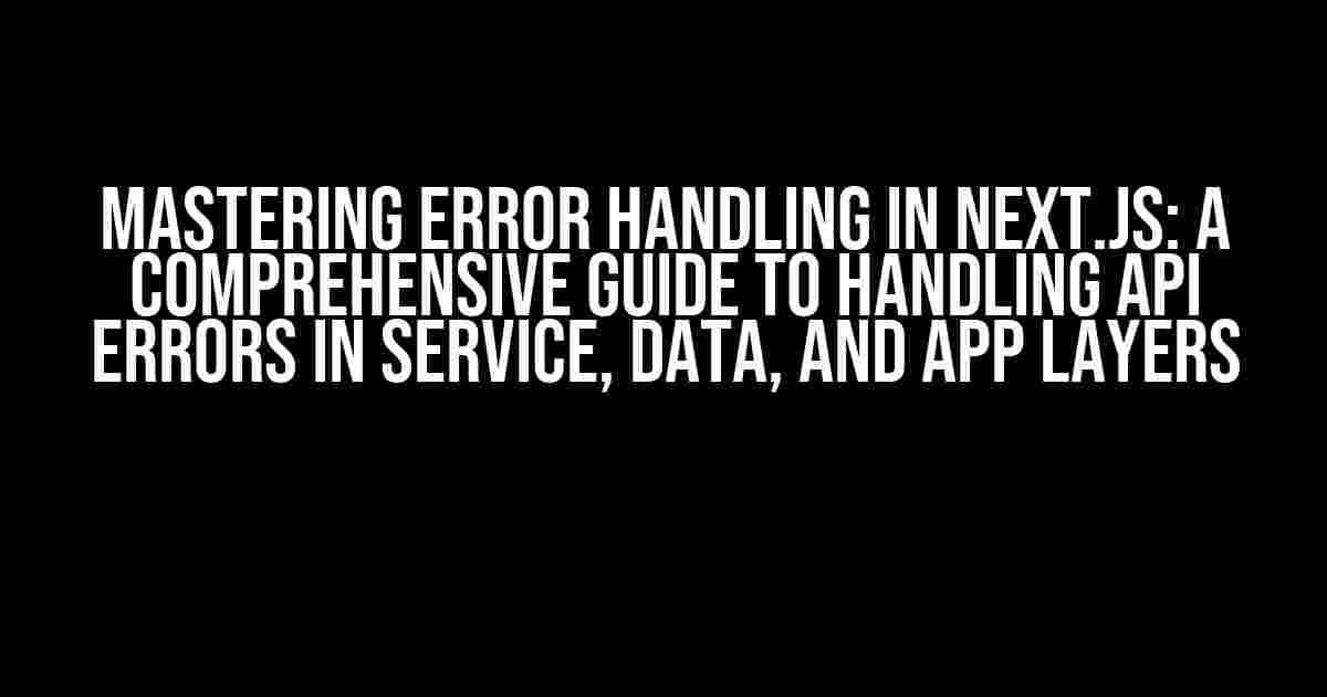 Mastering Error Handling in Next.js: A Comprehensive Guide to Handling API Errors in Service, Data, and App Layers