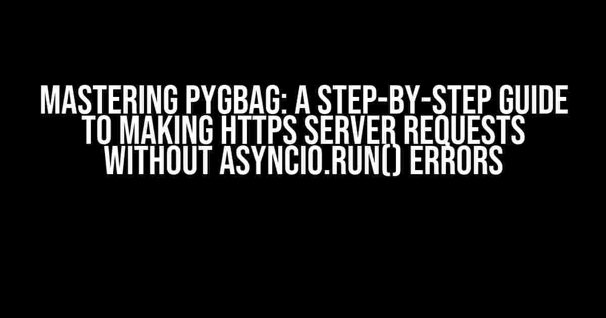 Mastering PyGBAG: A Step-by-Step Guide to Making HTTPS Server Requests without Asyncio.Run() Errors