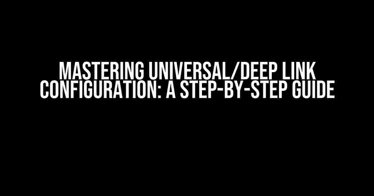 Mastering Universal/Deep Link Configuration: A Step-by-Step Guide