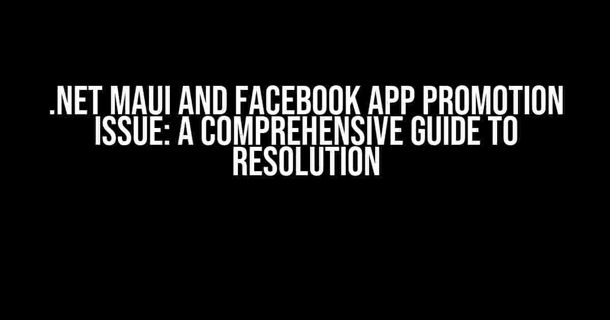 .Net Maui and Facebook App Promotion Issue: A Comprehensive Guide to Resolution