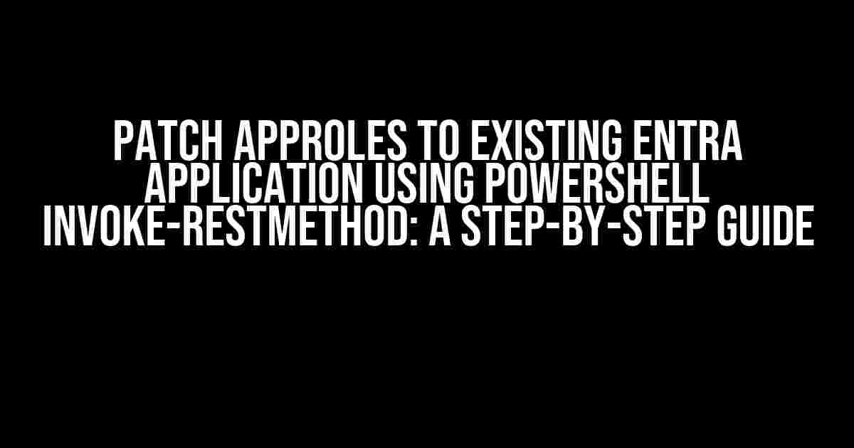 PATCH appRoles to existing Entra Application using PowerShell Invoke-RestMethod: A Step-by-Step Guide