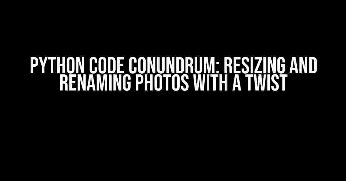 Python Code Conundrum: Resizing and Renaming Photos with a Twist