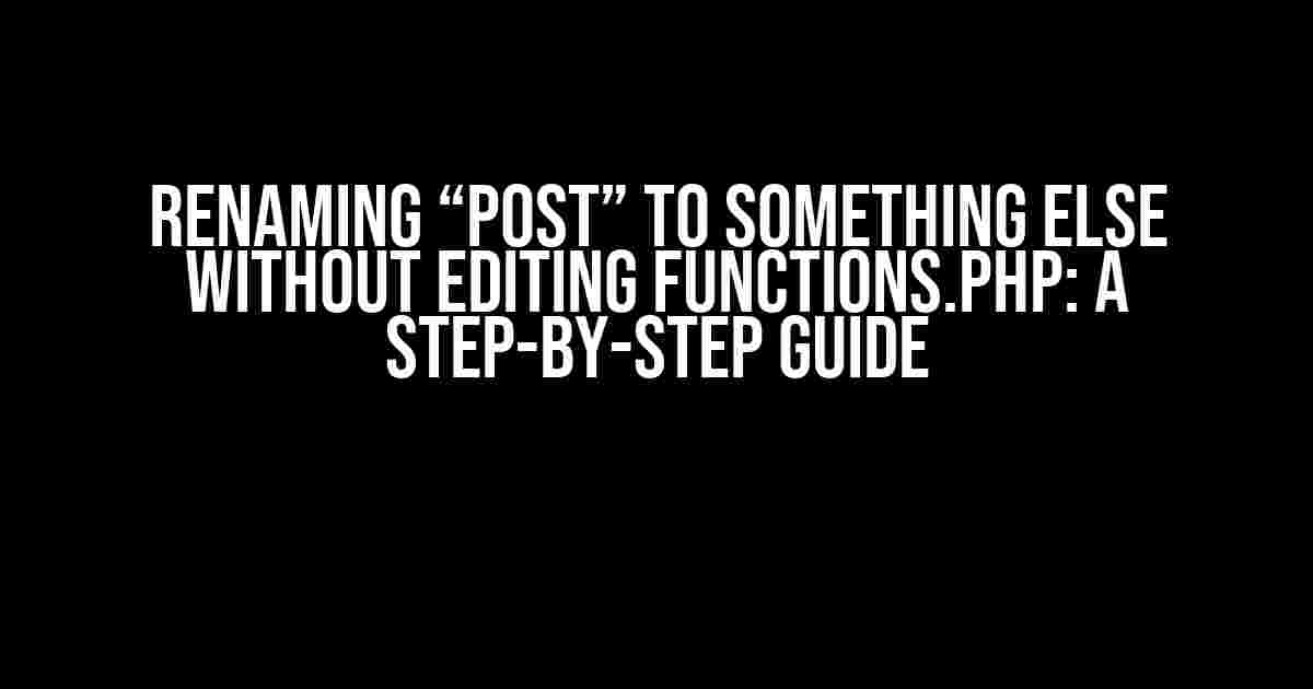 Renaming “Post” to Something Else without editing functions.php: A Step-by-Step Guide