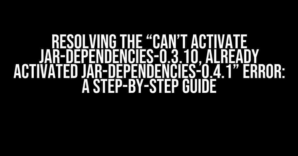 Resolving the “Can’t activate jar-dependencies-0.3.10, already activated jar-dependencies-0.4.1” Error: A Step-by-Step Guide