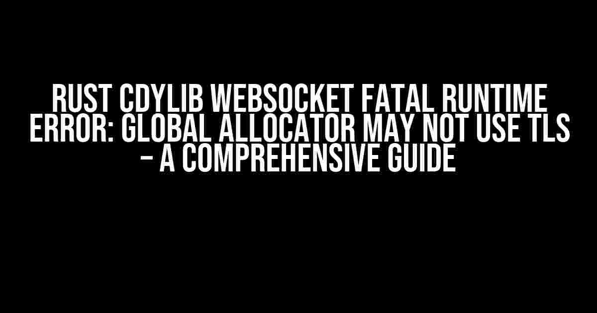 Rust CDylib Websocket Fatal Runtime Error: Global Allocator May Not Use TLS – A Comprehensive Guide