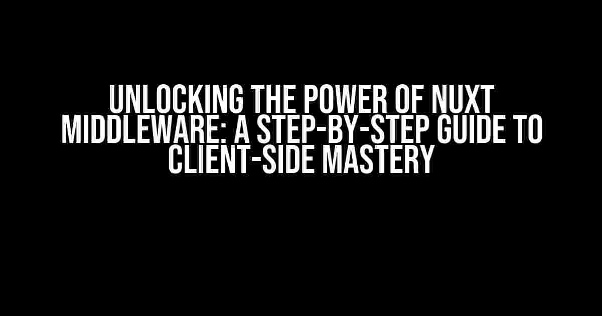 Unlocking the Power of Nuxt Middleware: A Step-by-Step Guide to Client-Side Mastery